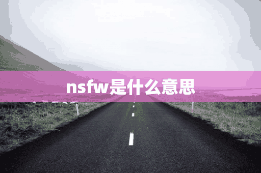 nsfw是什么意思(nsfw是什么意思英语)